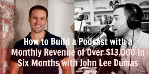 [TSE 51] How to Build a Podcast with 230,000 Monthly Downloads in Just Six Months and Make Serious Money with John Lee Dumas