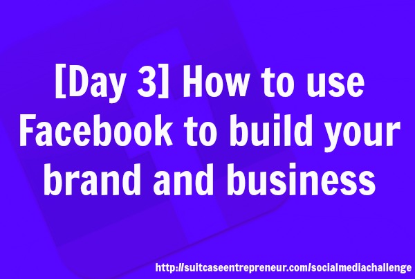 Day 3: How to Use Facebook to Build Your Brand and Business