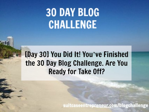[Day 30] You Did It! You’ve Finished the 30 Day Blog Challenge. Are You Ready for Take Off?