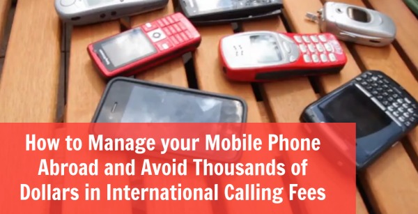 How to Manage your Mobile Phone Abroad and Avoid Thousands of Dollars in International Calling Fees