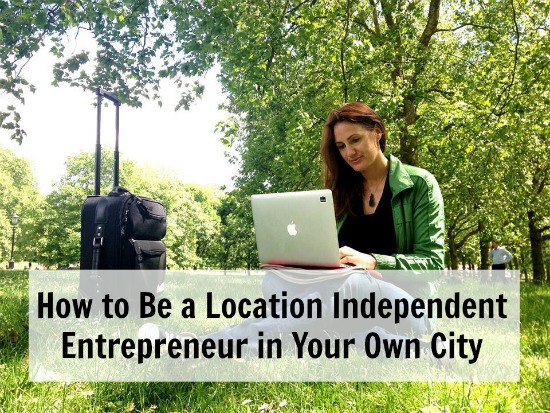How to Be a Location Independent Entrepreneur in Your Own City