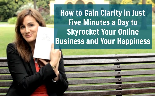 How to Gain Clarity in Just Five Minutes a Day to Skyrocket Your Online Business and Your Happiness