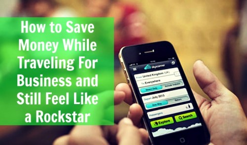 How to Save Money While Traveling For Business and Still Feel Like a Rockstar