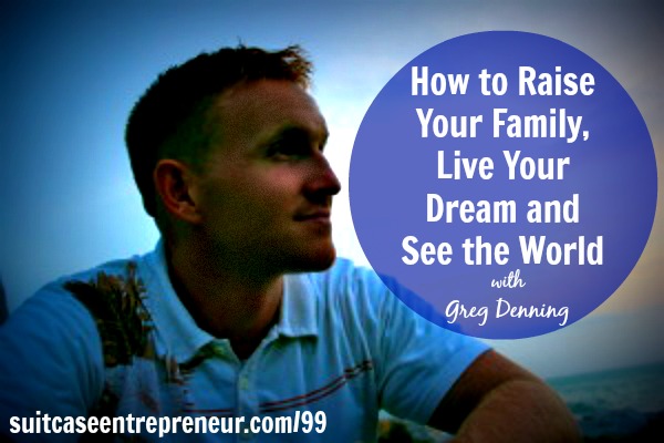 [TSE 99] How to Raise Your Family, Live Your Dream and See the World with Greg Denning