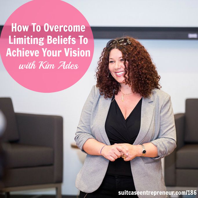 [186] How To Overcome Limiting Beliefs To Achieve Your Vision with Kim Ades