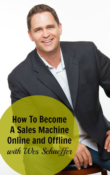 [234] How To Become A Sales Machine Online and Offline with Wes Schaeffer