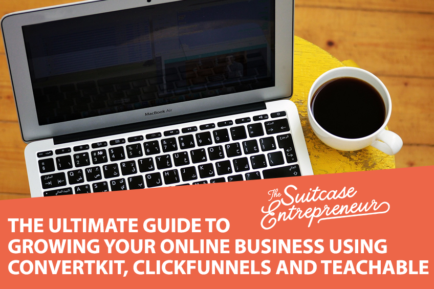 The Ultimate Guide to Growing Your Online Business using ConvertKit, ClickFunnels and Teachable